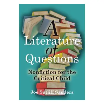 "A Literature of Questions: Nonfiction for the Critical Child" - "" ("Sanders Joe Sutliff")