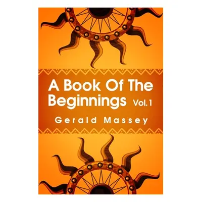 "A Book of the Beginnings Volume 1: Concerning an attempt to recover and reconstitute the lost o