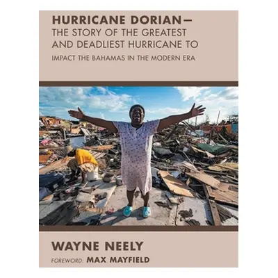 "Hurricane Dorian-The Story of the Greatest and Deadliest Hurricane To: Impact the Bahamas in th