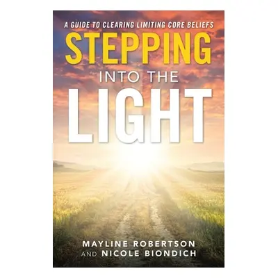 "Stepping into the Light: A Guide to Clearing Limiting Core Beliefs" - "" ("Robertson Mayline")