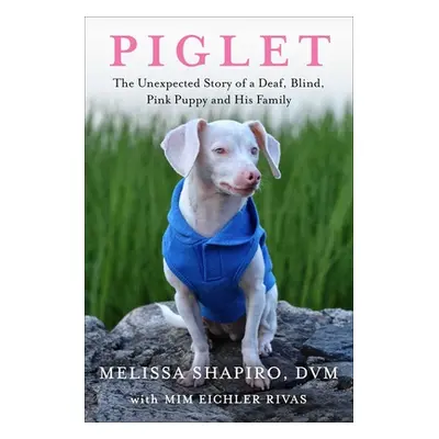 "Piglet: The Unexpected Story of a Deaf, Blind, Pink Puppy and His Family" - "" ("Shapiro Meliss