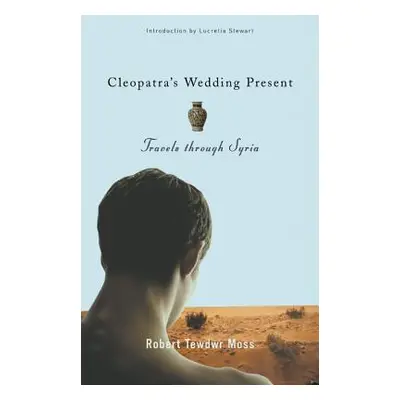 "Cleopatra's Wedding Present: Travels Through Syria" - "" ("Moss Robert Tewdwr")