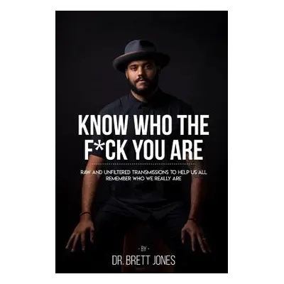 "Know Who The F*ck You Are: Raw & Unfiltered Transmissions To Help Us All Remember Who We Really