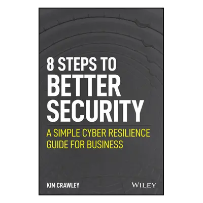 "8 Steps to Better Security: A Simple Cyber Resilience Guide for Business" - "" ("Crawley Kim")