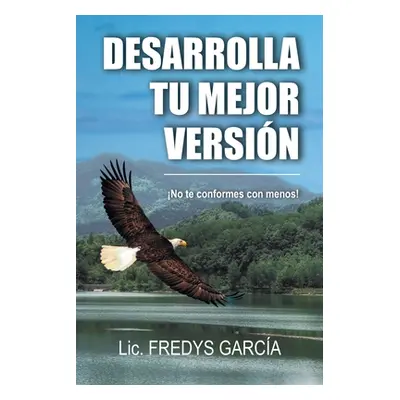 "Desarrolla Tu Mejor Versin: No te conformes con menos!" - "" ("Garca LIC Fredys")