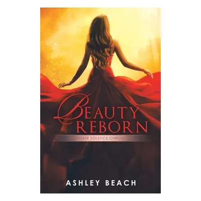 "Beauty Reborn: A Summer Solstice Chronicle Book 3 of the Solstice Chronicles" - "" ("Beach Ashl