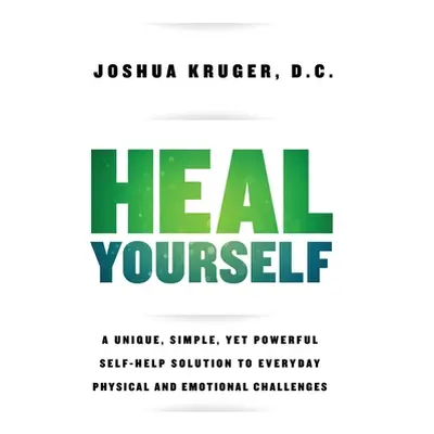 "Heal Yourself: A Unique, Simple, Yet Powerful Self-Help Solution to Everyday Physical and Emoti