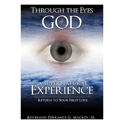 "Through the Eyes of God: A Supernatural Experience" - "" ("Mackey Reverend Terrance G. Sr.")