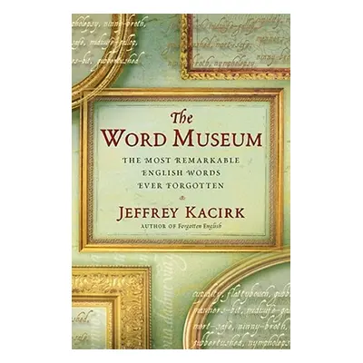 "The Word Museum: The Most Remarkable English Words Ever Forgotten" - "" ("Kacirk Jeffrey")