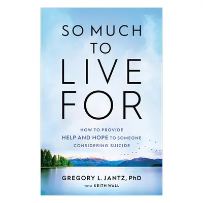 "So Much to Live for: How to Provide Help and Hope to Someone Considering Suicide" - "" ("Jantz 