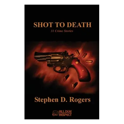 "Shot to Death: 31 Crime Stories" - "" ("Rogers Stephen D.")