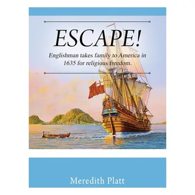 "ESCAPE! Englishman takes family to America in 1635 for religious freedom." - "" ("Platt Meredit