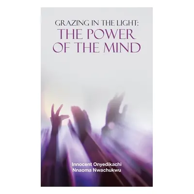 "Grazing in the Light: the Power of the Mind" - "" ("Nwachukwu Innocent Onyedikachi Nnaoma")