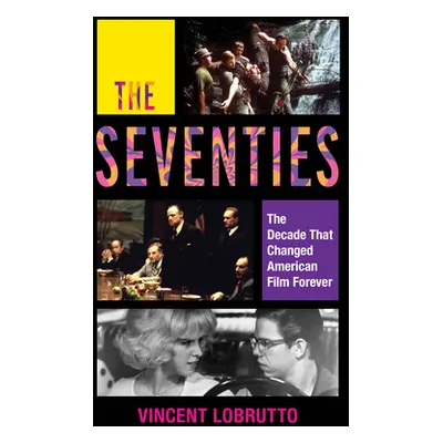 "The Seventies: The Decade That Changed American Film Forever" - "" ("LoBrutto Vincent")