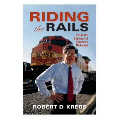 "Riding the Rails: Inside the Business of America's Railroads" - "" ("Krebs Robert D.")