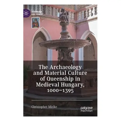 "The Archaeology and Material Culture of Queenship in Medieval Hungary, 1000-1395" - "" ("Mielke