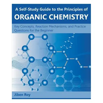 "A Self-Study Guide to the Principles of Organic Chemistry: Key Concepts, Reaction Mechanisms, a