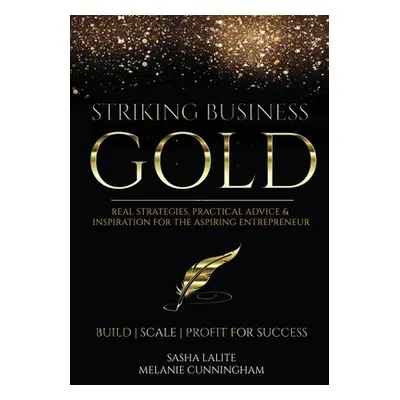 "Striking Business Gold: Real Strategies, Practical Advice & Inspiration for the Aspiring Entrep