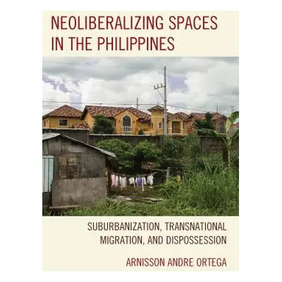 "Neoliberalizing Spaces in the Philippines: Suburbanization, Transnational Migration, and Dispos