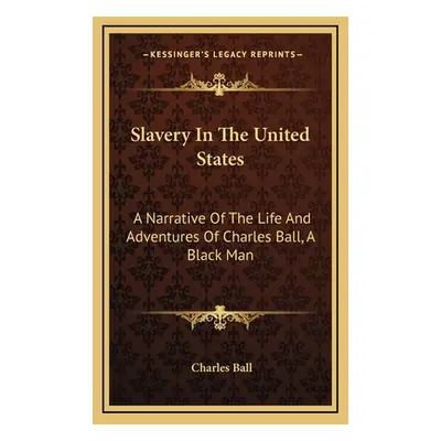 "Slavery in the United States: A Narrative of the Life and Adventures of Charles Ball, a Black M