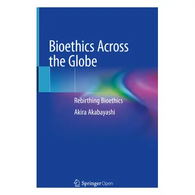 "Bioethics Across the Globe: Rebirthing Bioethics" - "" ("Akabayashi Akira")