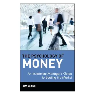 "The Psychology of Money: An Investment Manager's Guide to Beating the Market" - "" ("Ware Jim")