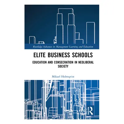 "Elite Business Schools: Education and Consecration in Neoliberal Society" - "" ("Holmqvist Mika