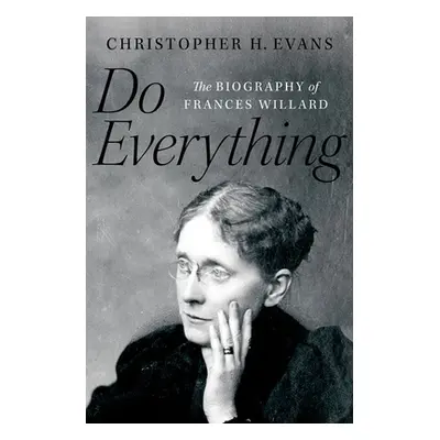 "Do Everything: The Biography of Frances Willard" - "" ("Evans Christopher H.")