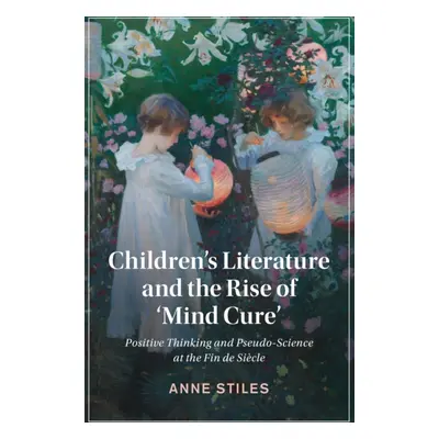 "Children's Literature and the Rise of 'Mind Cure': Positive Thinking and Pseudo-Science at the 