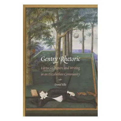 "Gentry Rhetoric: Literacies, Letters, and Writing in an Elizabethan Community" - "" ("Ellis Dan