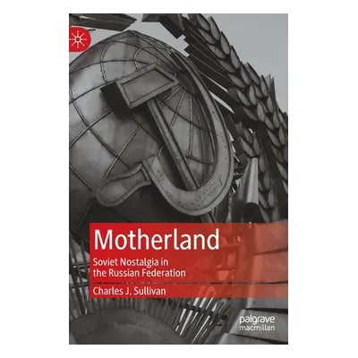 "Motherland: Soviet Nostalgia in the Russian Federation" - "" ("Sullivan Charles J.")