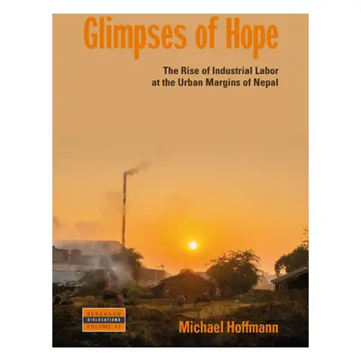 "Glimpses of Hope: The Rise of Industrial Labor at the Urban Margins of Nepal" - "" ("Hoffmann M