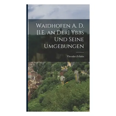 "Waidhofen A. D. [I.E. an Der] Ybbs Und Seine Umgebungen" - "" ("Zelinka Theodor")