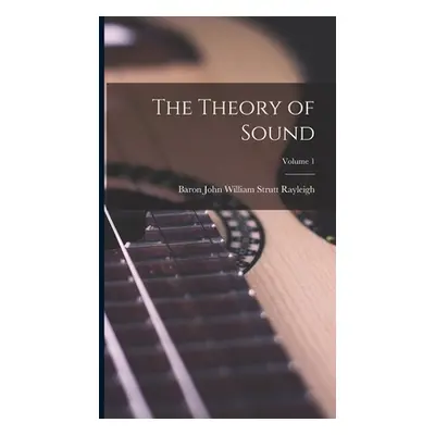 "The Theory of Sound; Volume 1" - "" ("Rayleigh Baron John William Strutt")