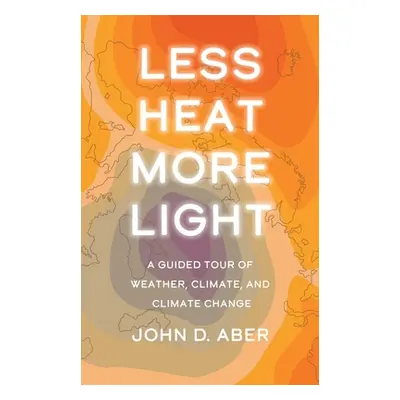 "Less Heat, More Light: A Guided Tour of Weather, Climate, and Climate Change" - "" ("Aber John 