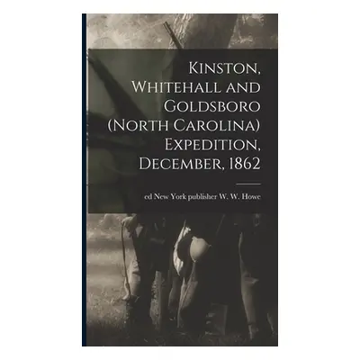 "Kinston, Whitehall and Goldsboro (North Carolina) Expedition, December, 1862" - "" ("Howe W. W.