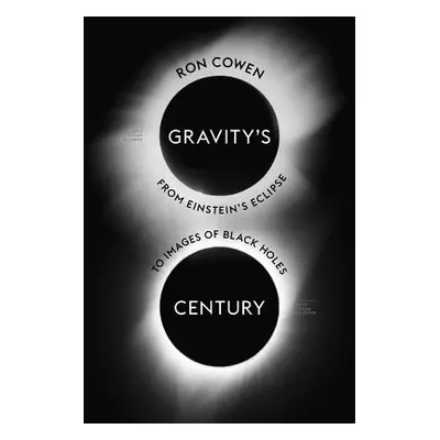 "Gravity's Century: From Einstein's Eclipse to Images of Black Holes" - "" ("Cowen Ron")