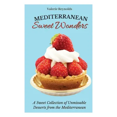 "Mediterranean Sweet Wonders: A Sweet Collection of Unmissable Desserts from the Mediterranean" 