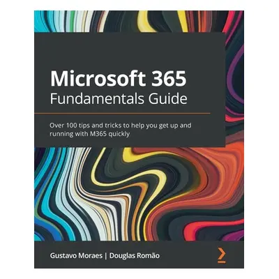 "Microsoft 365 Fundamentals Guide: Over 100 tips and tricks to help you get up and running with 