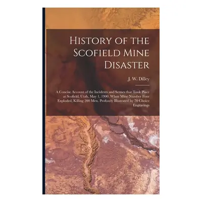 "History of the Scofield Mine Disaster: A Concise Account of the Incidents and Scenes That Took 