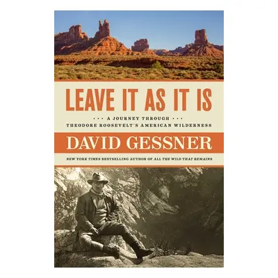 "Leave It as It Is: A Journey Through Theodore Roosevelt's American Wilderness" - "" ("Gessner D