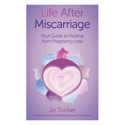 "Life After Miscarriage: Your Guide to Healing from Pregnancy Loss" - "" ("Tocher Jo")