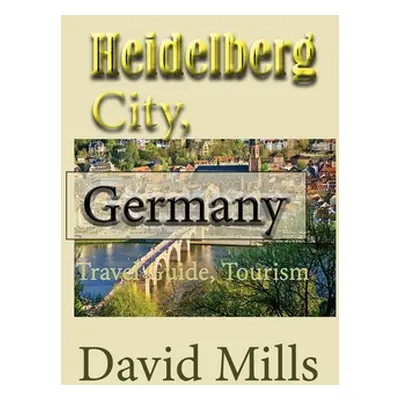 "Heidelberg City, Germany: Travel Guide, Tourism" - "" ("Mills David")