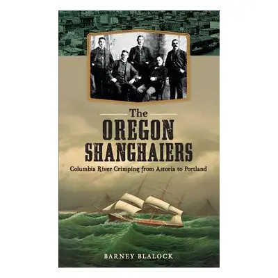 "The Oregon Shanghaiers: Columbia River Crimping from Astoria to Portland" - "" ("Blalock Barney