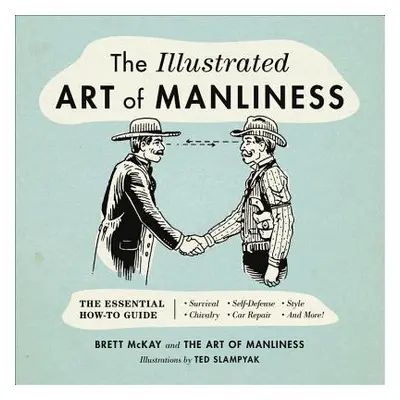 "The Illustrated Art of Manliness: The Essential How-To Guide: Survival, Chivalry, Self-Defense,