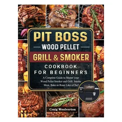 "Pit Boss Wood Pellet Grill and Smoker Cookbook For Beginners: A Complete Guide to Master your W