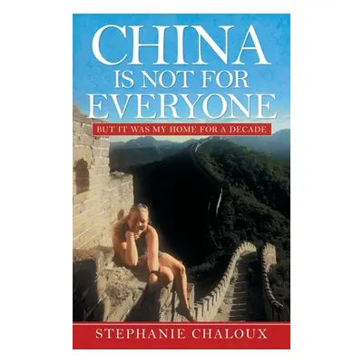 "China Is Not for Everyone: But It Was My Home for a Decade" - "" ("Chaloux Stephanie")