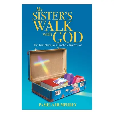 "My Sister's Walk with God: The True Stories of a Prophetic Intercessor" - "" ("Humphrey Pamela"