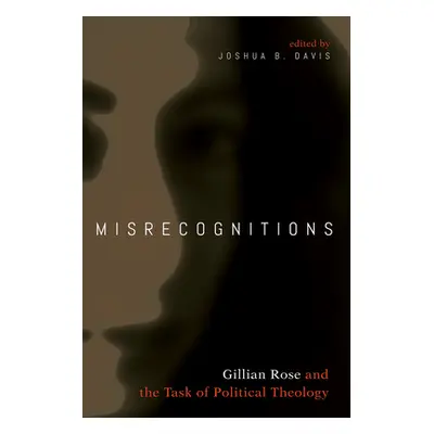 "Misrecognitions: Gillian Rose and the Task of Political Theology" - "" ("Davis Joshua B.")