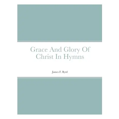 "Grace And Glory Of Christ In Hymns" - "" ("Byrd James")